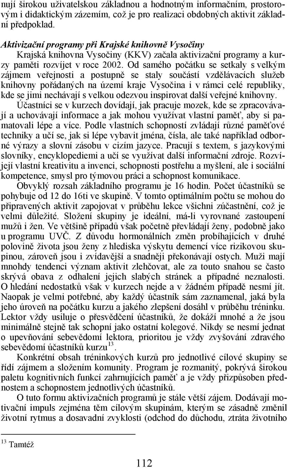 Od samého počátku se setkaly s velkým zájmem veřejnosti a postupně se staly součástí vzdělávacích služeb knihovny pořádaných na území kraje Vysočina i v rámci celé republiky, kde se jimi nechávají s