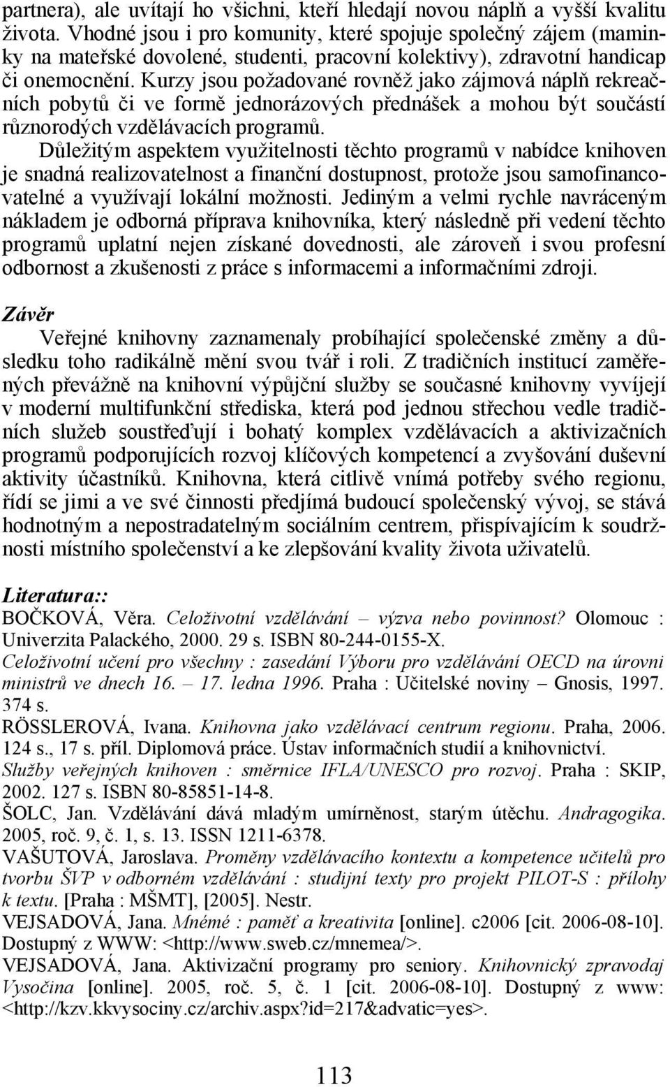 Kurzy jsou požadované rovněž jako zájmová náplň rekreačních pobytů či ve formě jednorázových přednášek a mohou být součástí různorodých vzdělávacích programů.