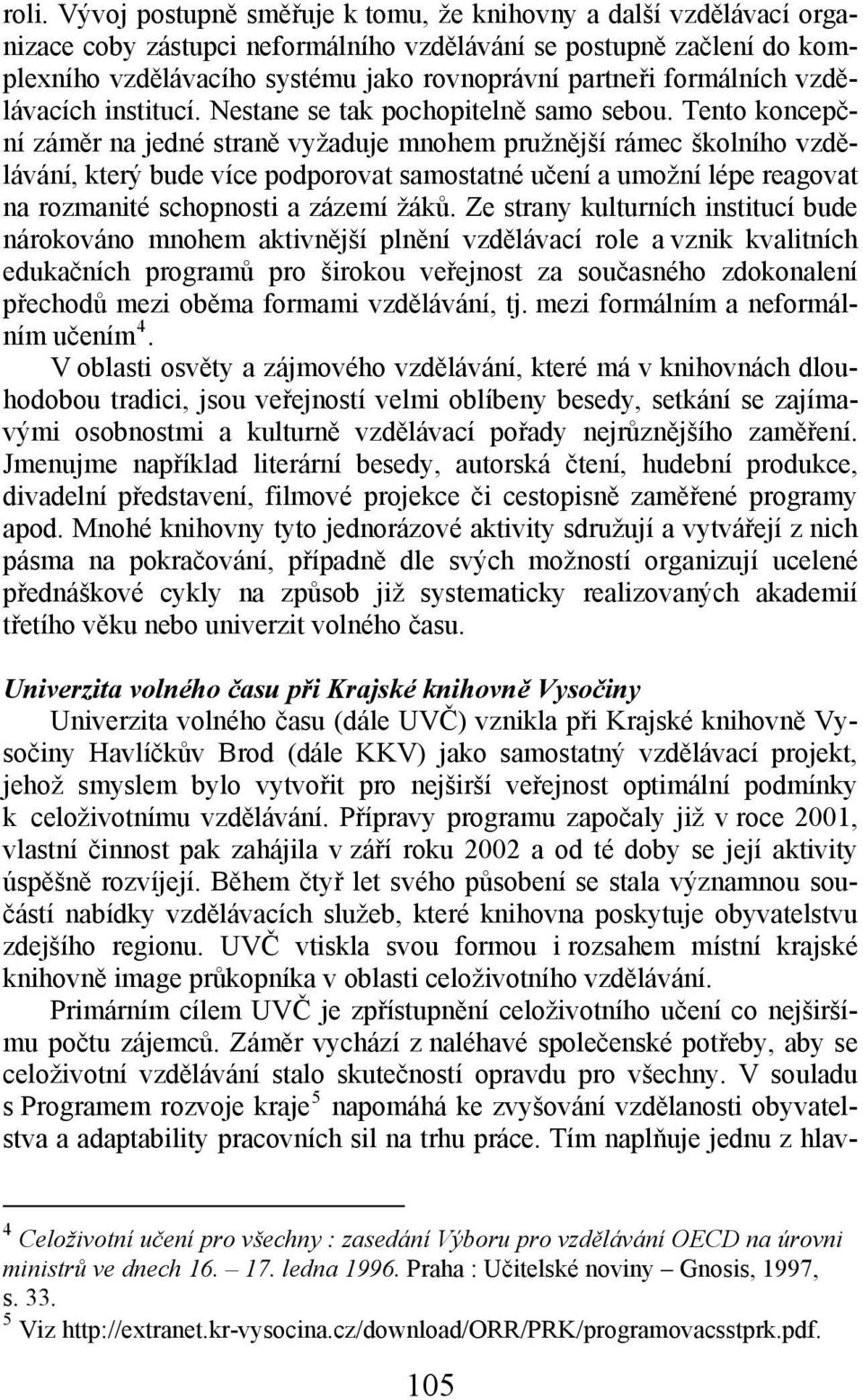 Tento koncepční záměr na jedné straně vyžaduje mnohem pružnější rámec školního vzdělávání, který bude více podporovat samostatné učení a umožní lépe reagovat na rozmanité schopnosti a zázemí žáků.