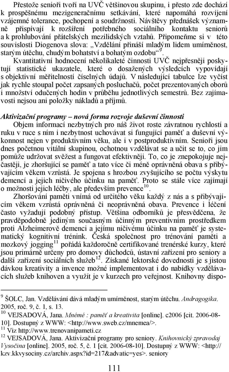 Připomeňme si v této souvislosti Diogenova slova: Vzdělání přináší mladým lidem umírněnost, starým útěchu, chudým bohatství a bohatým ozdobu 9.