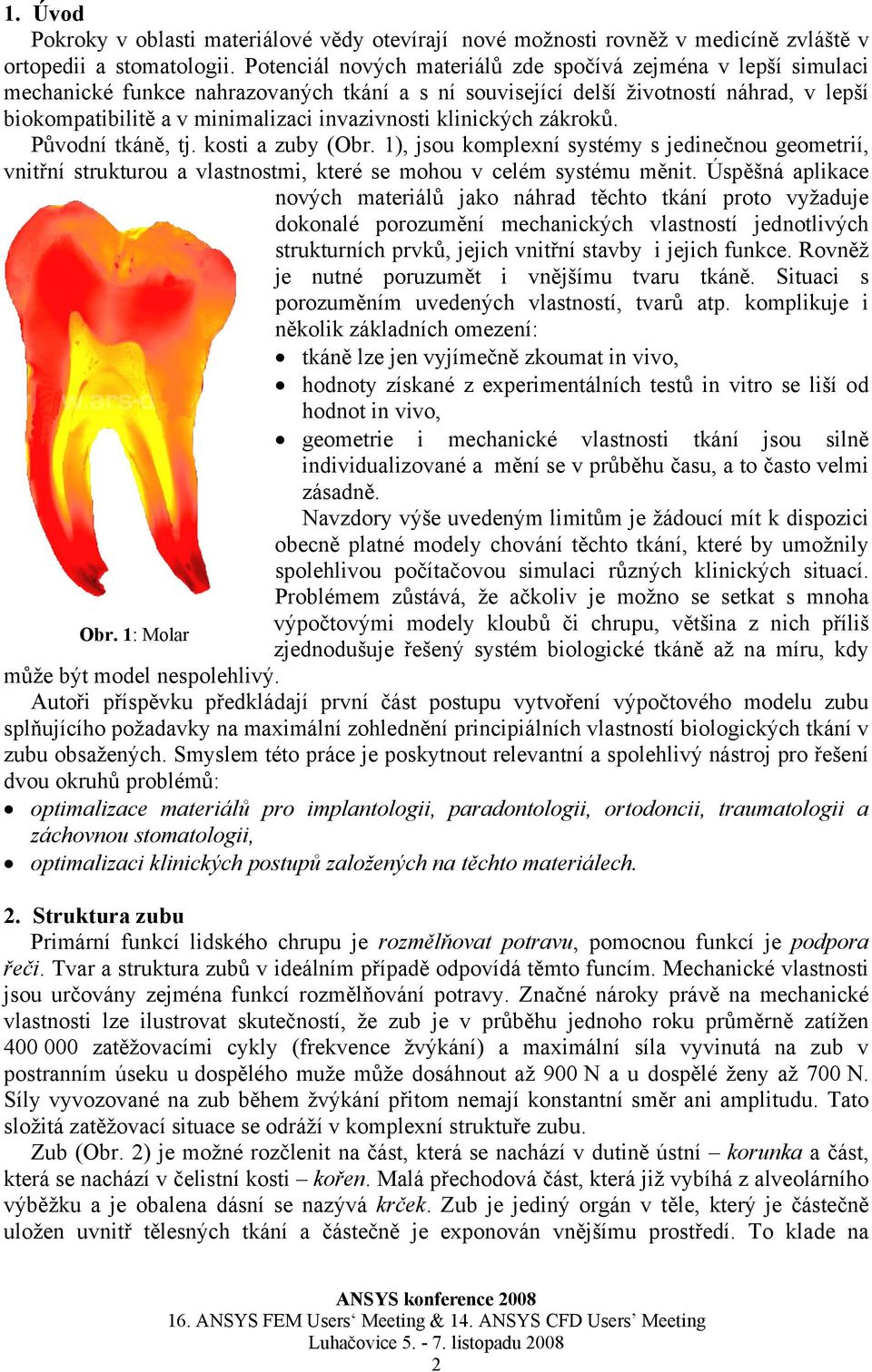 invazivnosti klinických zákroků. Původní tkáně, tj. kosti a zuby (Obr. 1), jsou komplexní systémy s jedinečnou geometrií, vnitřní strukturou a vlastnostmi, které se mohou v celém systému měnit.