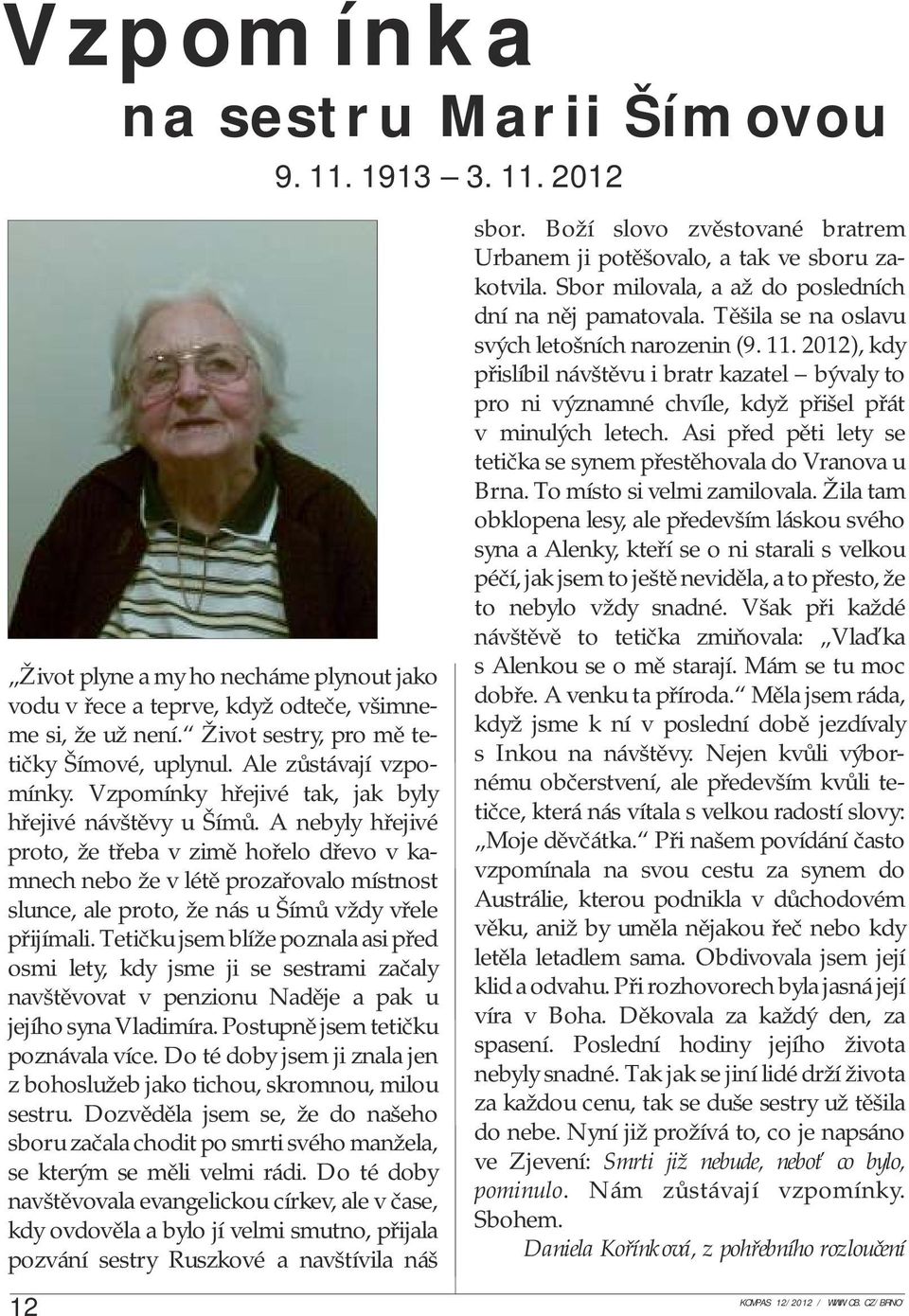 A nebyly hřejivé proto, že třeba v zimě hořelo dřevo v kamnech nebo že v létě prozařovalo místnost slunce, ale proto, že nás u Šímů vždy vřele přijímali.