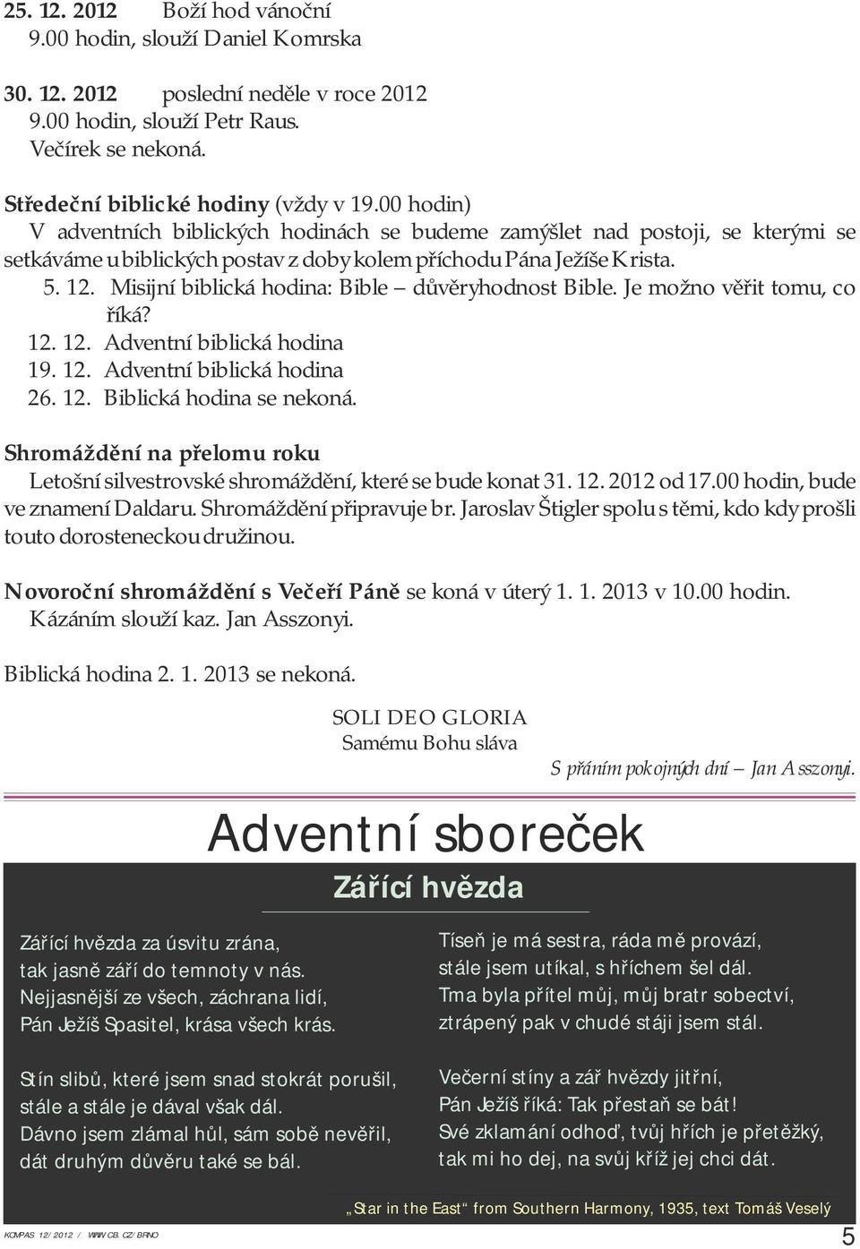 Misijní biblická hodina: Bible důvěryhodnost Bible. Je možno věřit tomu, co říká? 12. 12. Adventní biblická hodina 19. 12. Adventní biblická hodina 26. 12. Biblická hodina se nekoná.