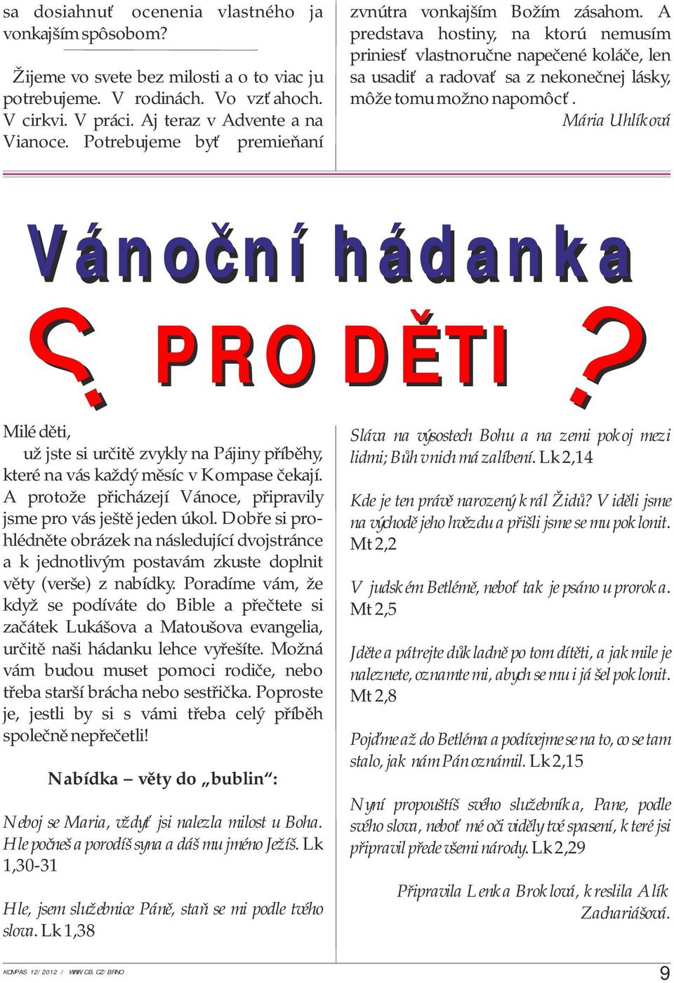 A predstava hostiny, na ktorú nemusím priniesť vlastnoručne napečené koláče, len sa usadiť a radovať sa z nekonečnej lásky, môže tomu možno napomôcť. Mária Uhlíková Vánoční hádanka?