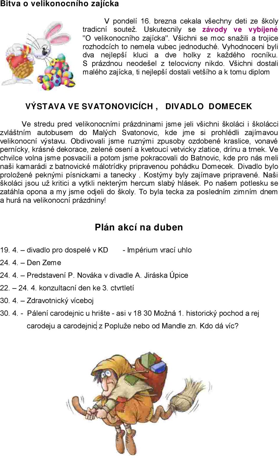 Všichni dostali malého zajícka, ti nejlepší dostali vetšího a k tomu diplom VÝSTAVA VE SVATONOVICÍCH, DIVADLO DOMECEK Ve stredu pred velikonocními prázdninami jsme jeli všichni školáci i školácci