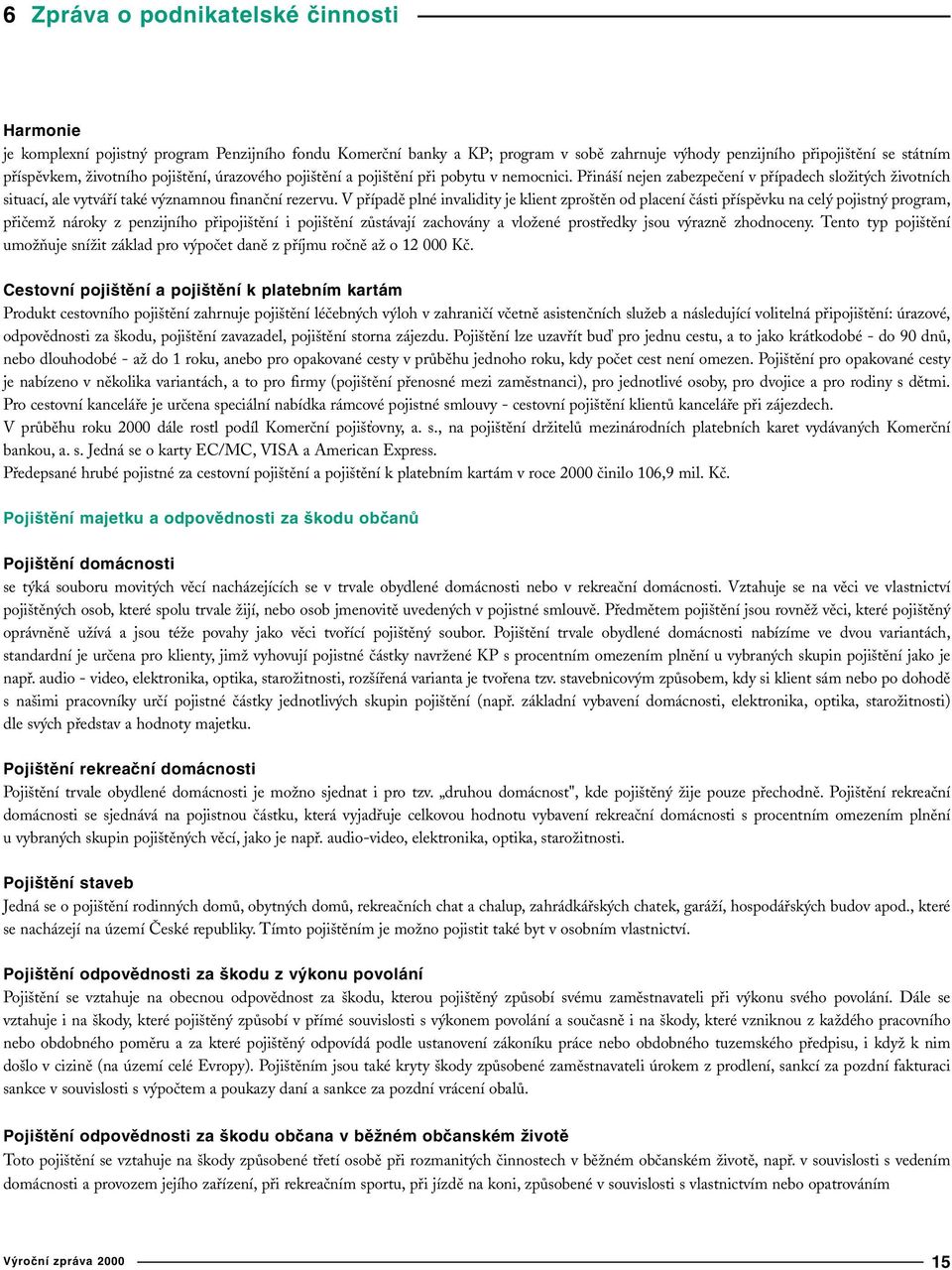 V případě plné invalidity je klient zproštěn od placení části příspěvku na celý pojistný program, přičemž nároky z penzijního připojištění i pojištění zůstávají zachovány a vložené prostředky jsou