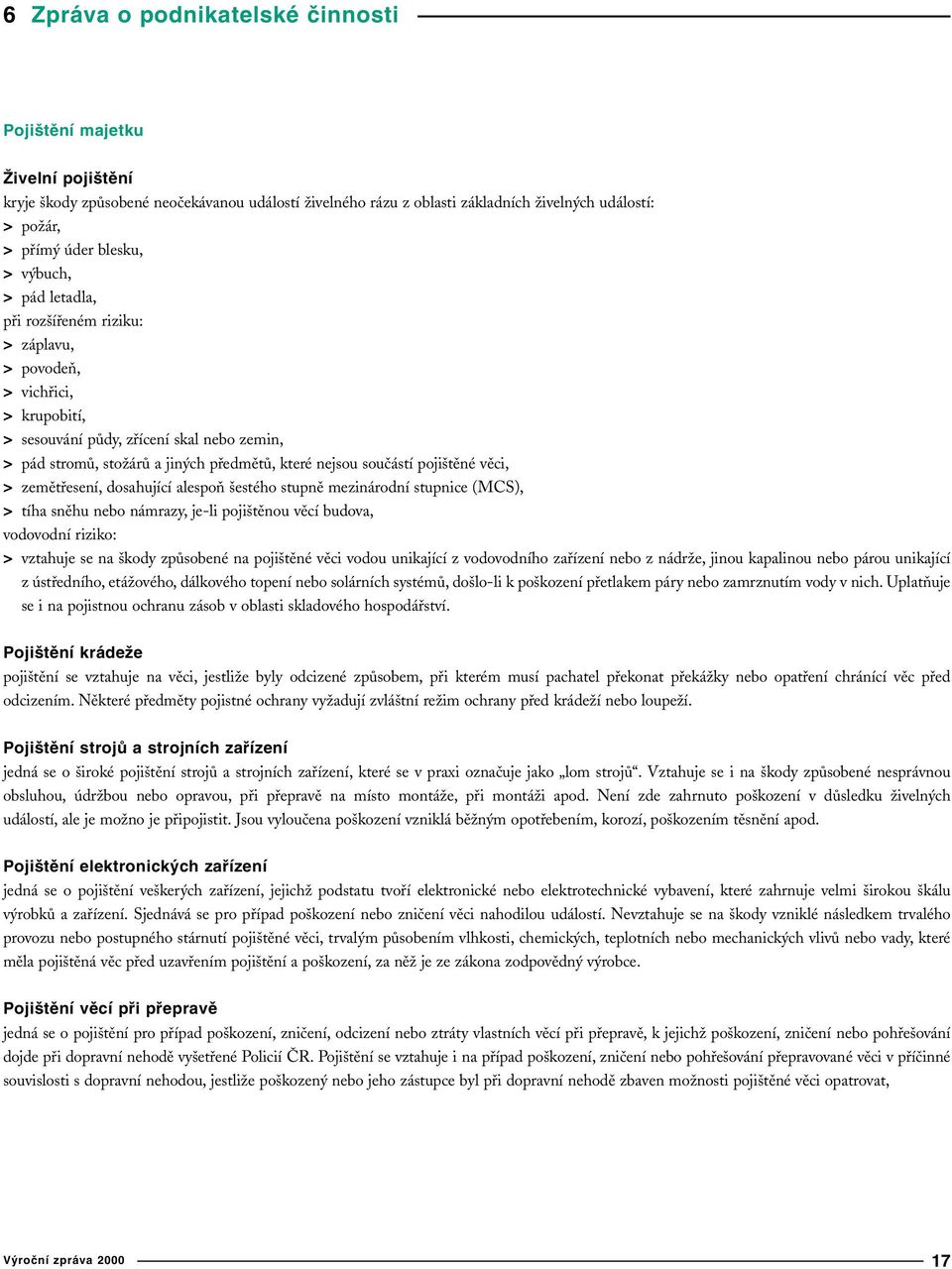 součástí pojištěné věci, > zemětřesení, dosahující alespoň šestého stupně mezinárodní stupnice (MCS), > tíha sněhu nebo námrazy, je-li pojištěnou věcí budova, vodovodní riziko: > vztahuje se na škody