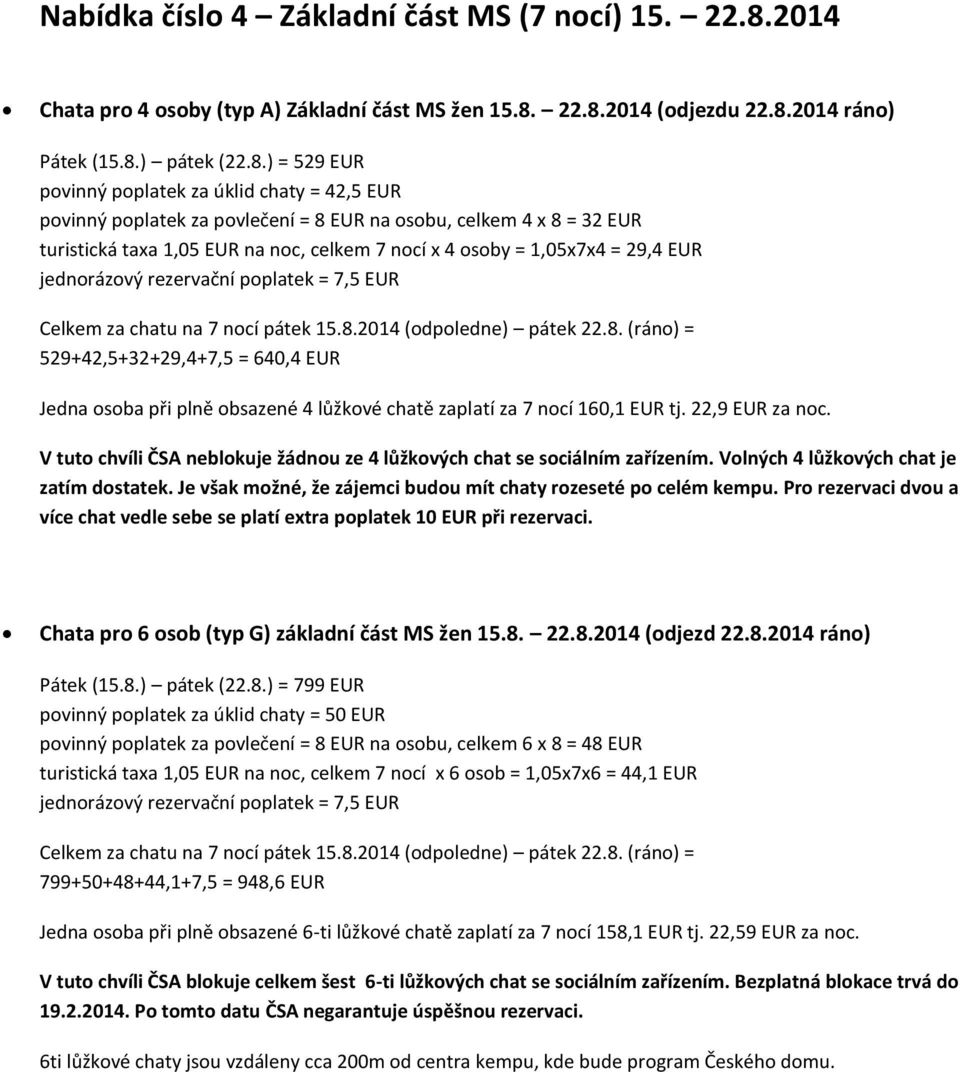 22.8.2014 (odjezdu 22.8.2014 ráno) Pátek (15.8.) pátek (22.8.) = 529 EUR povinný poplatek za úklid chaty = 42,5 EUR povinný poplatek za povlečení = 8 EUR na osobu, celkem 4 x 8 = 32 EUR turistická