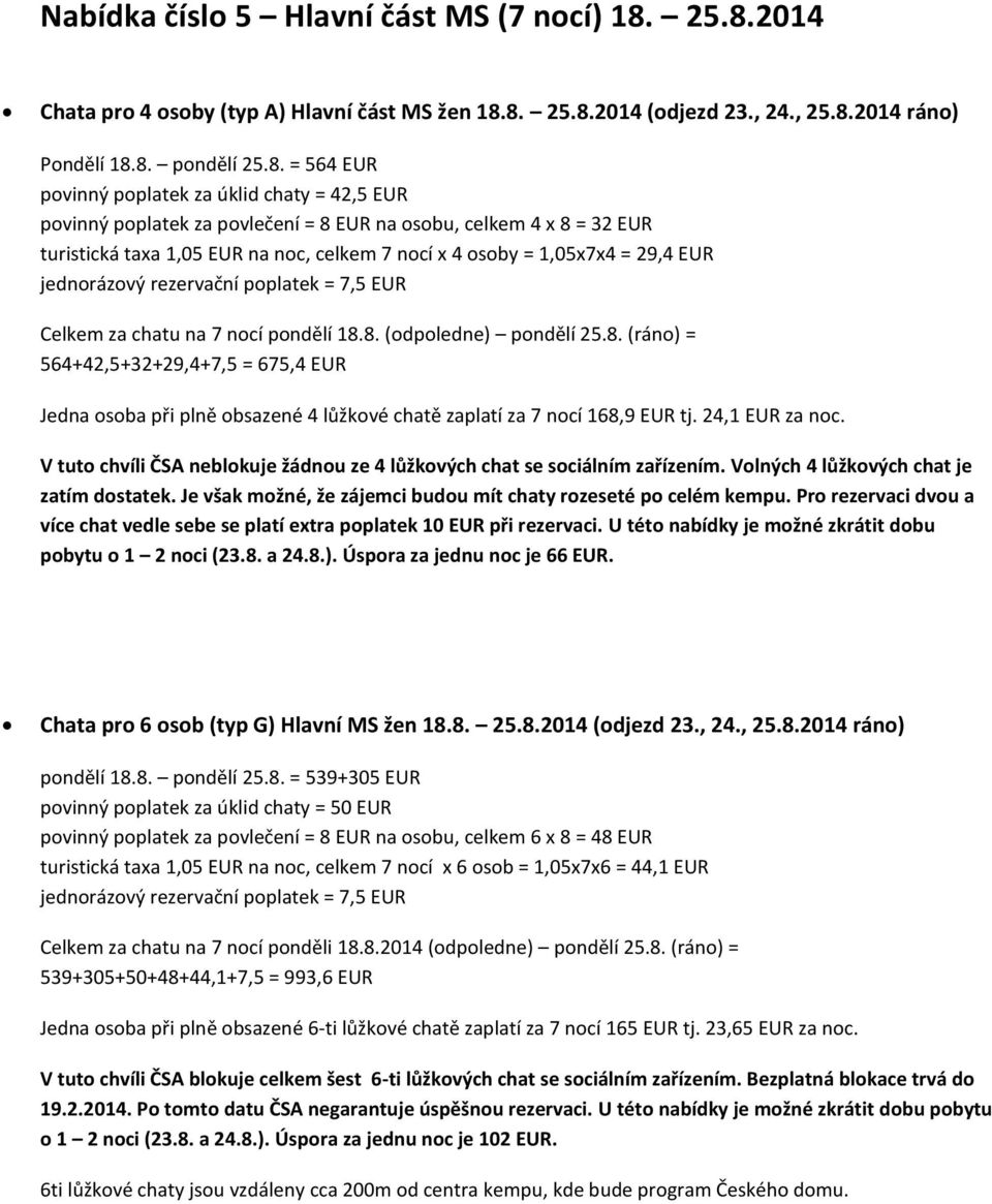 poplatek za povlečení = 8 EUR na osobu, celkem 4 x 8 = 32 EUR turistická taxa 1,05 EUR na noc, celkem 7 nocí x 4 osoby = 1,05x7x4 = 29,4 EUR Celkem za chatu na 7 nocí pondělí 18.8. (odpoledne) pondělí 25.