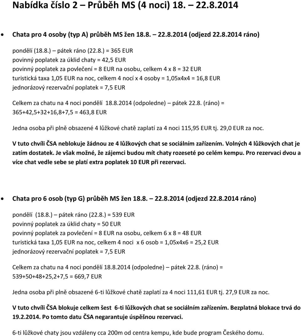 povlečení = 8 EUR na osobu, celkem 4 x 8 = 32 EUR turistická taxa 1,05 EUR na noc, celkem 4 nocí x 4 osoby = 1,05x4x4 = 16,8 EUR Celkem za chatu na 4 noci pondělí 18.8.2014 (odpoledne) pátek 22.8. (ráno) = 365+42,5+32+16,8+7,5 = 463,8 EUR Jedna osoba při plně obsazené 4 lůžkové chatě zaplatí za 4 noci 115,95 EUR tj.