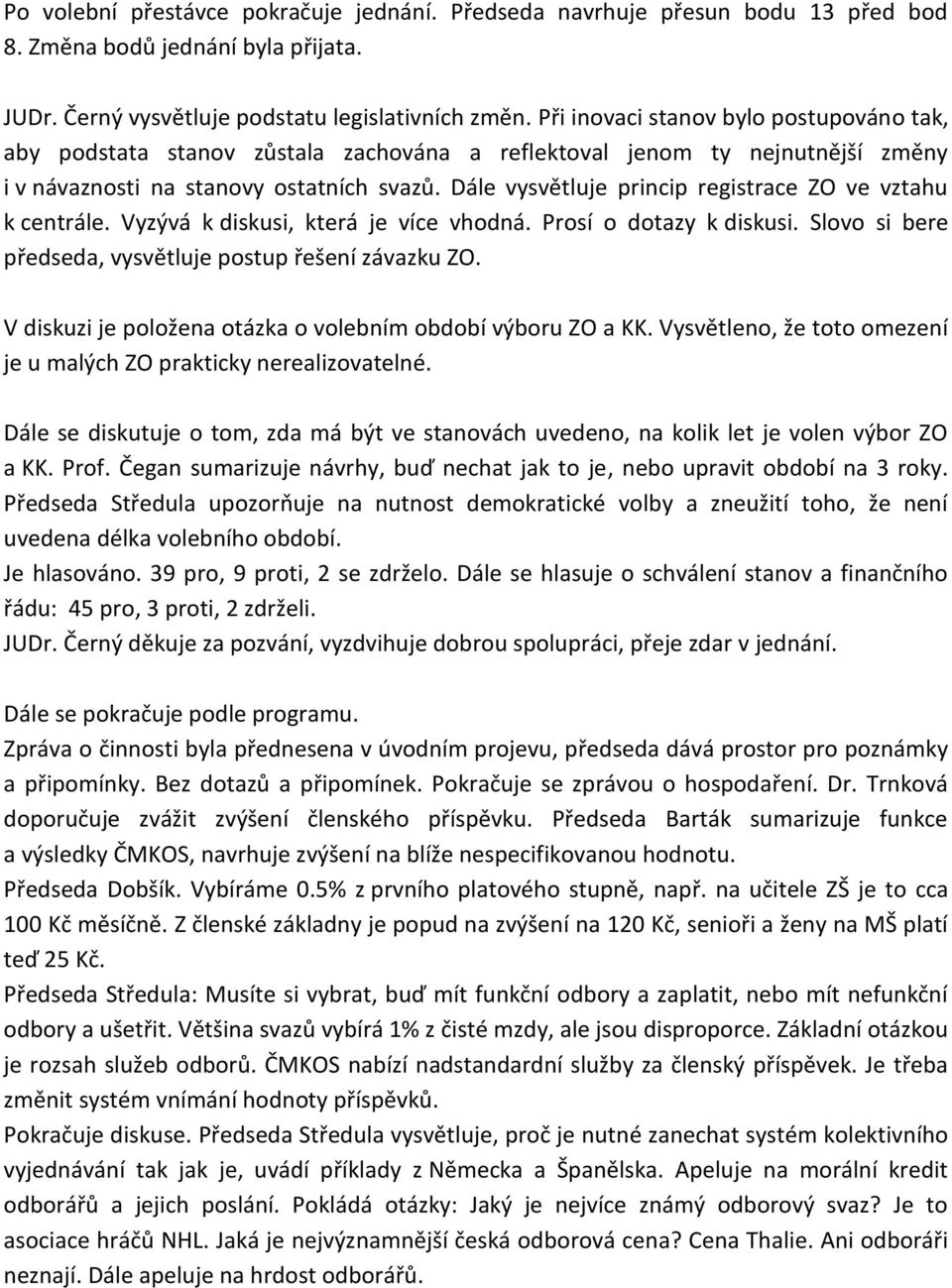 Dále vysvětluje princip registrace ZO ve vztahu k centrále. Vyzývá k diskusi, která je více vhodná. Prosí o dotazy k diskusi. Slovo si bere předseda, vysvětluje postup řešení závazku ZO.