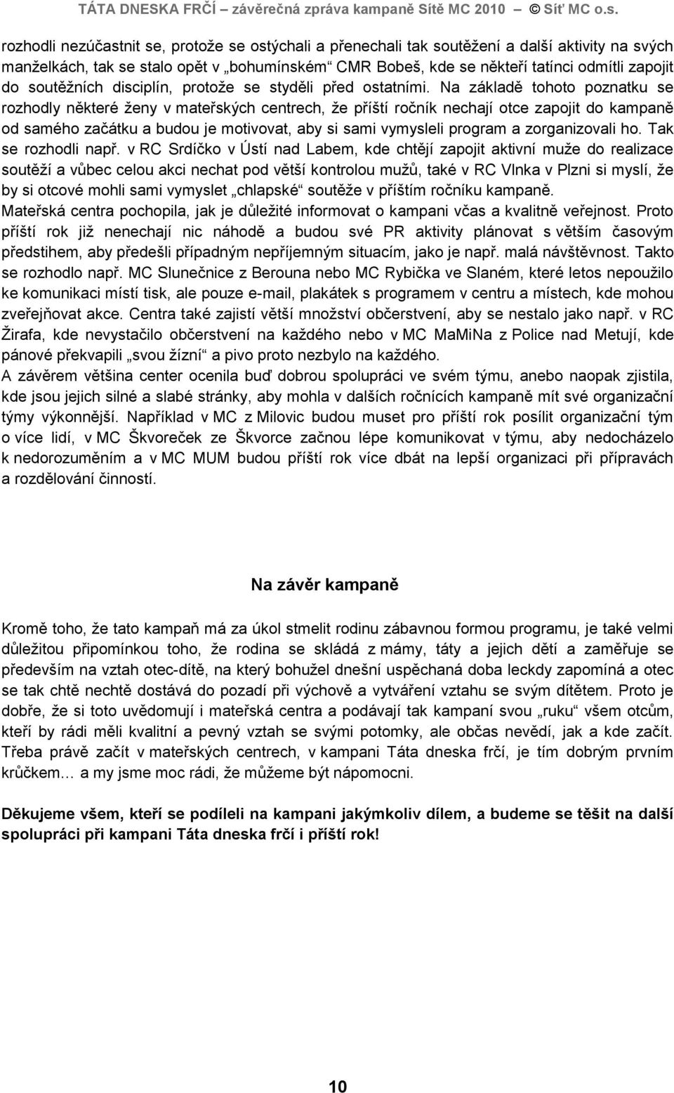 Na základě tohoto poznatku se rozhodly některé ţeny v mateřských centrech, ţe příští ročník nechají otce zapojit do kampaně od samého začátku a budou je motivovat, aby si sami vymysleli program a