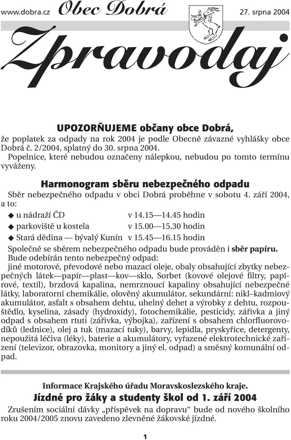 30 hodin Stará dědina bývalý Kunín v 15.45 16.15 hodin Společně se sběrem nebezpečného odpadu bude prováděn i sběr papíru.