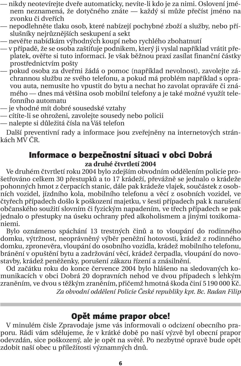 seskupení a sekt nevěřte nabídkám výhodných koupí nebo rychlého zbohatnutí v případě, že se osoba zaštiťuje podnikem, který ji vyslal například vrátit přeplatek, ověřte si tuto informaci.