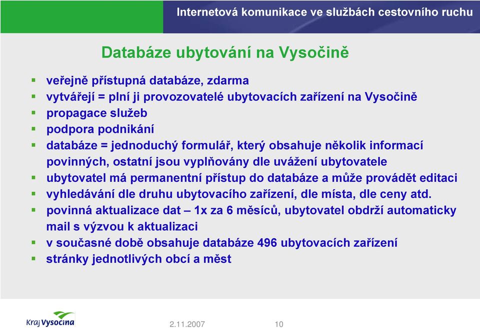 permanentní přístup do databáze a může provádět editaci vyhledávání dle druhu ubytovacího zařízení, dle místa, dle ceny atd.