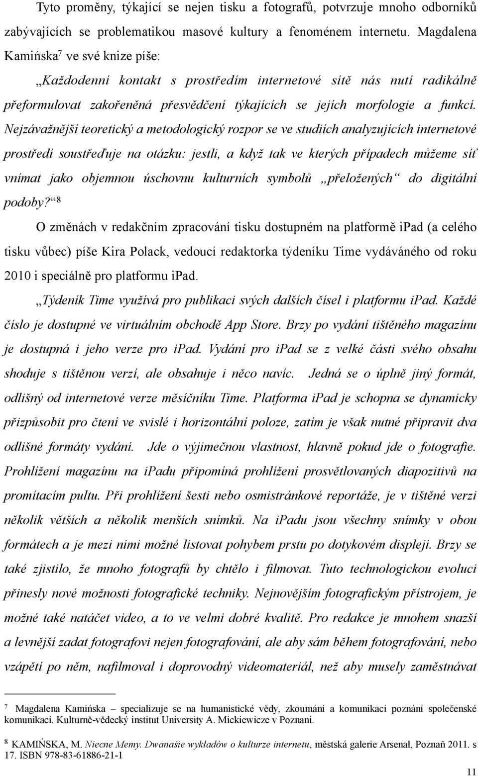 Nejzávažnější teoretický a metodologický rozpor se ve studiích analyzujících internetové prostředí soustřeďuje na otázku: jestli, a když tak ve kterých případech můžeme síť vnímat jako objemnou