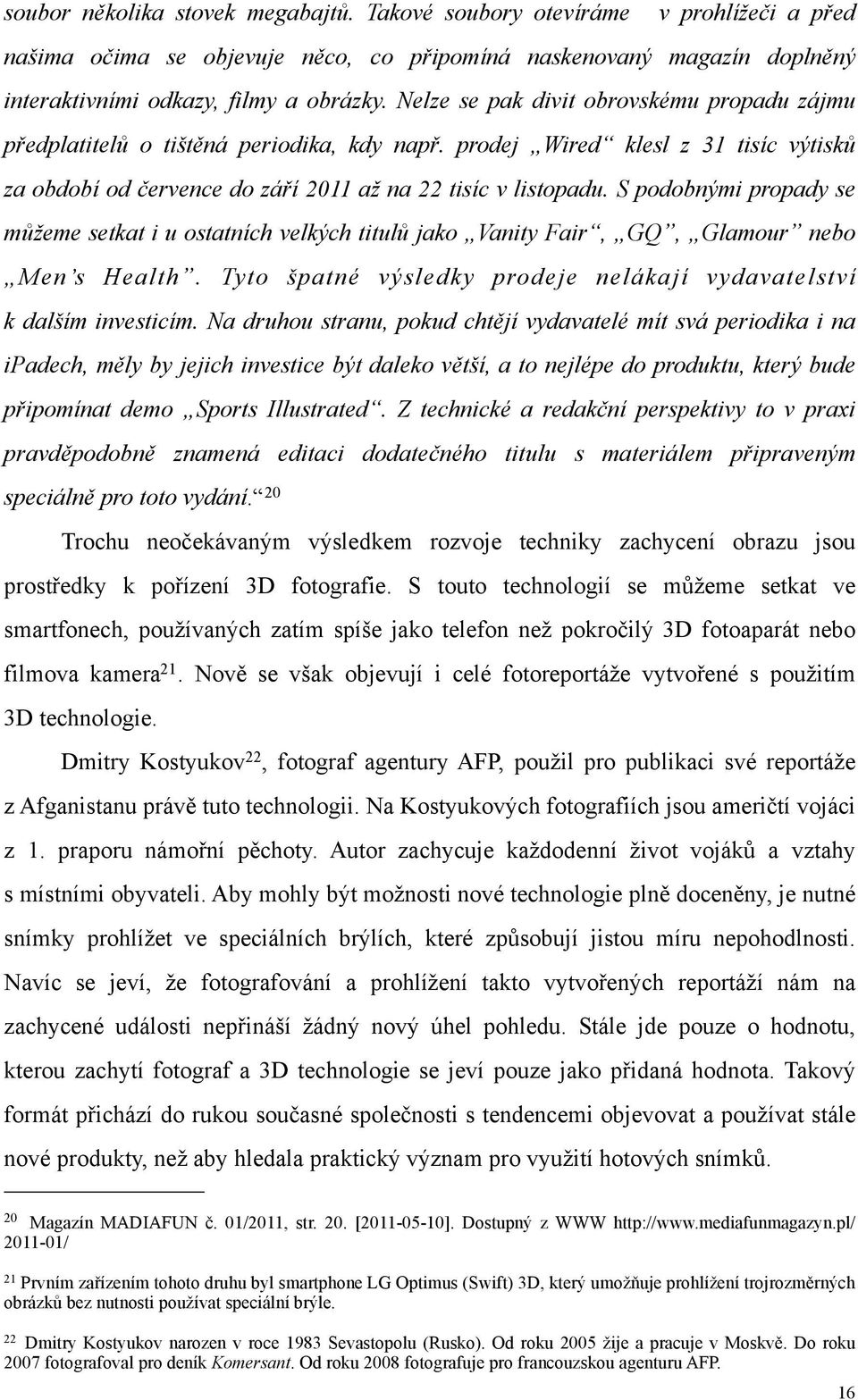 S podobnými propady se můžeme setkat i u ostatních velkých titulů jako Vanity Fair, GQ, Glamour nebo Men s Health. Tyto špatné výsledky prodeje nelákají vydavatelství k dalším investicím.