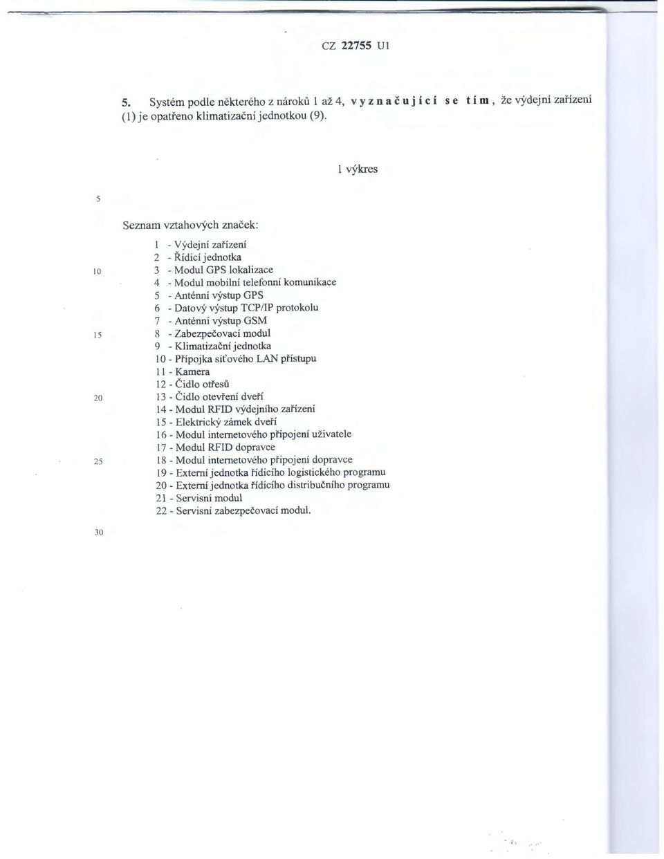 TCP/IP protokolu 7 - Anténní výstup GSM 8 - Zabezpečovací modul 9 - Klimatizační jednotka 10- Přípojka síťového LAN přístupu ll -Kamera 12- Čidlo otřesů l 3 - Čidlo otevření dveří 14 - Modul RFID