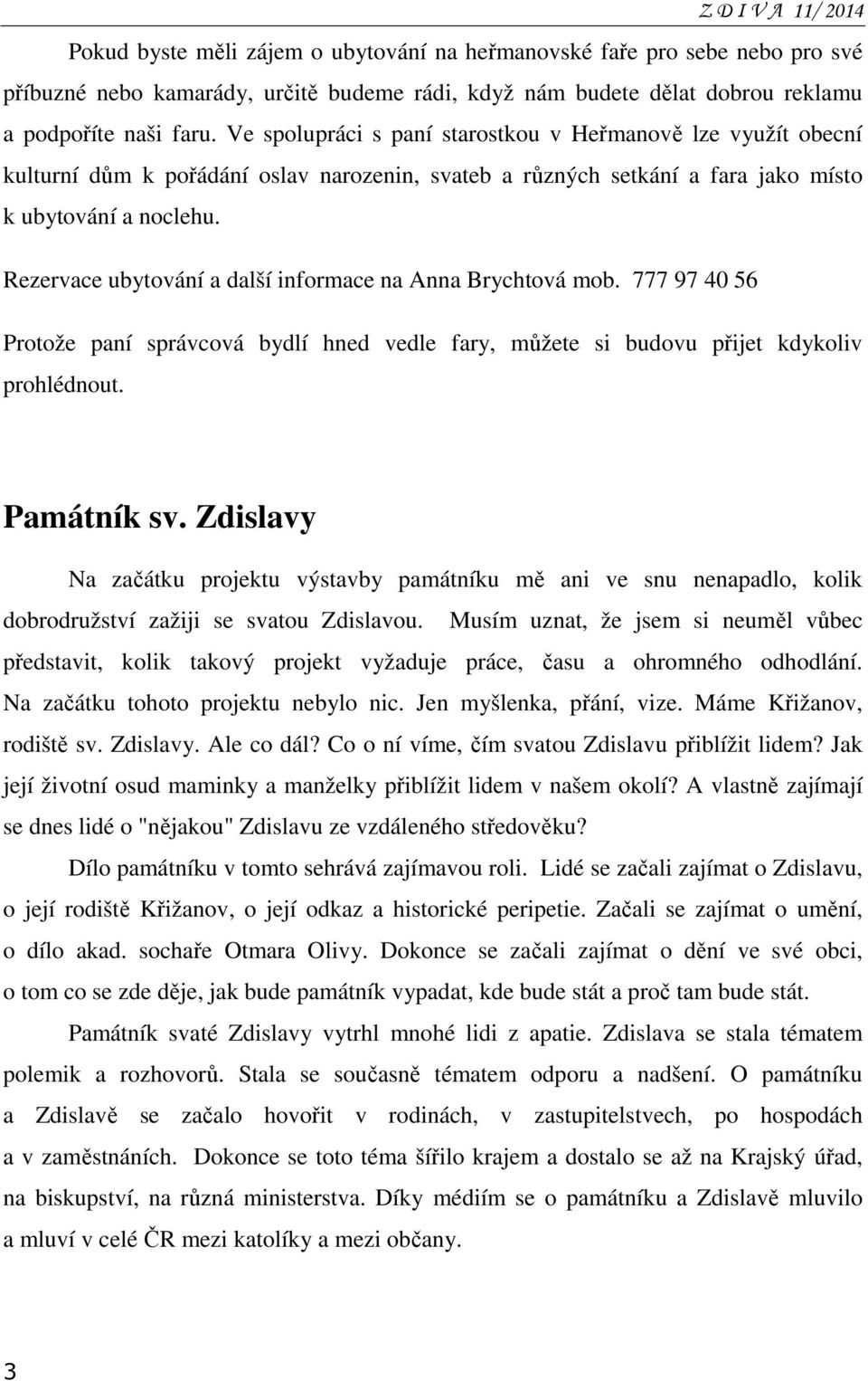 Rezervace ubytování a další informace na Anna Brychtová mob. 777 97 40 56 Protože paní správcová bydlí hned vedle fary, můžete si budovu přijet kdykoliv prohlédnout. Památník sv.