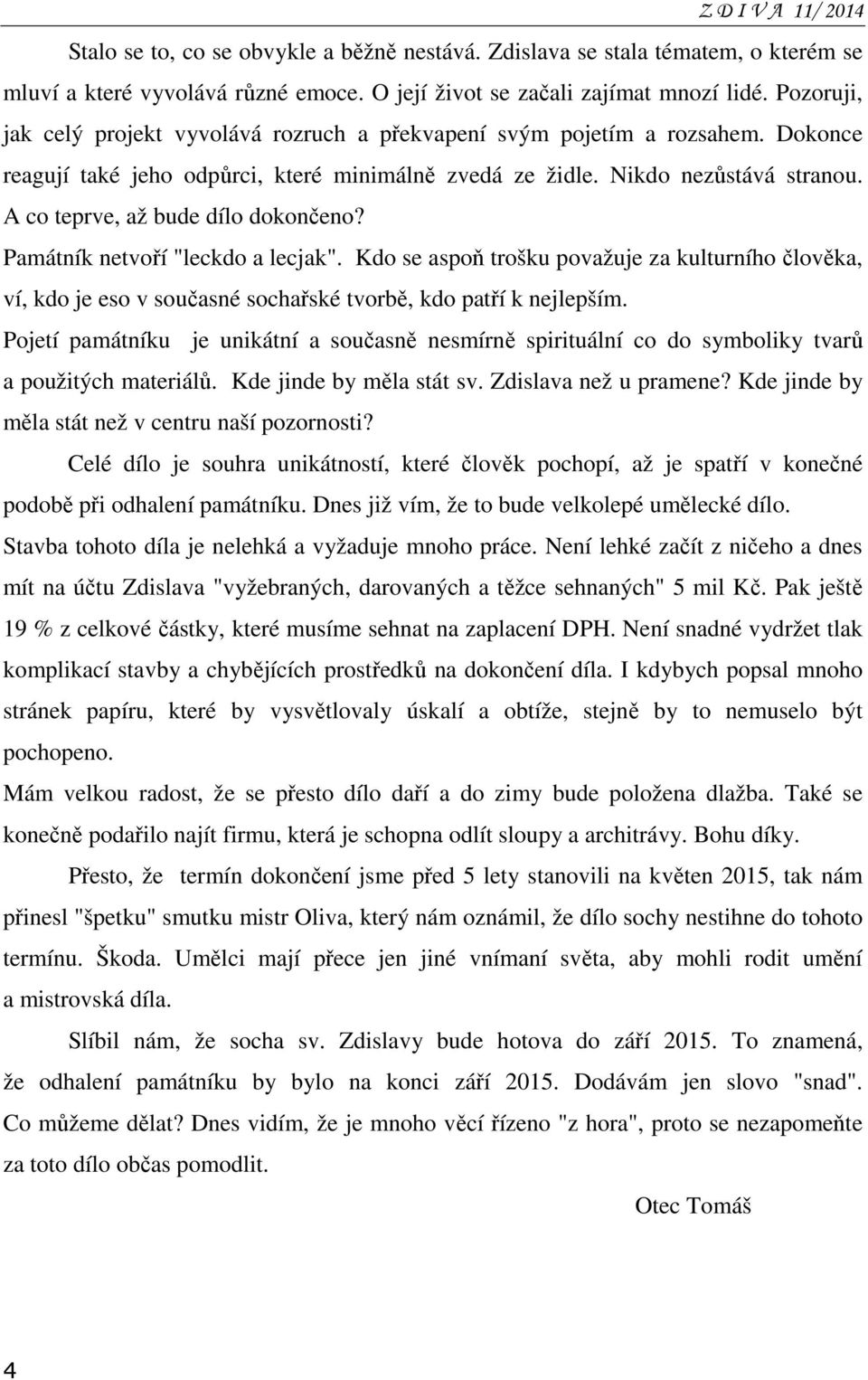 A co teprve, až bude dílo dokončeno? Památník netvoří "leckdo a lecjak". Kdo se aspoň trošku považuje za kulturního člověka, ví, kdo je eso v současné sochařské tvorbě, kdo patří k nejlepším.