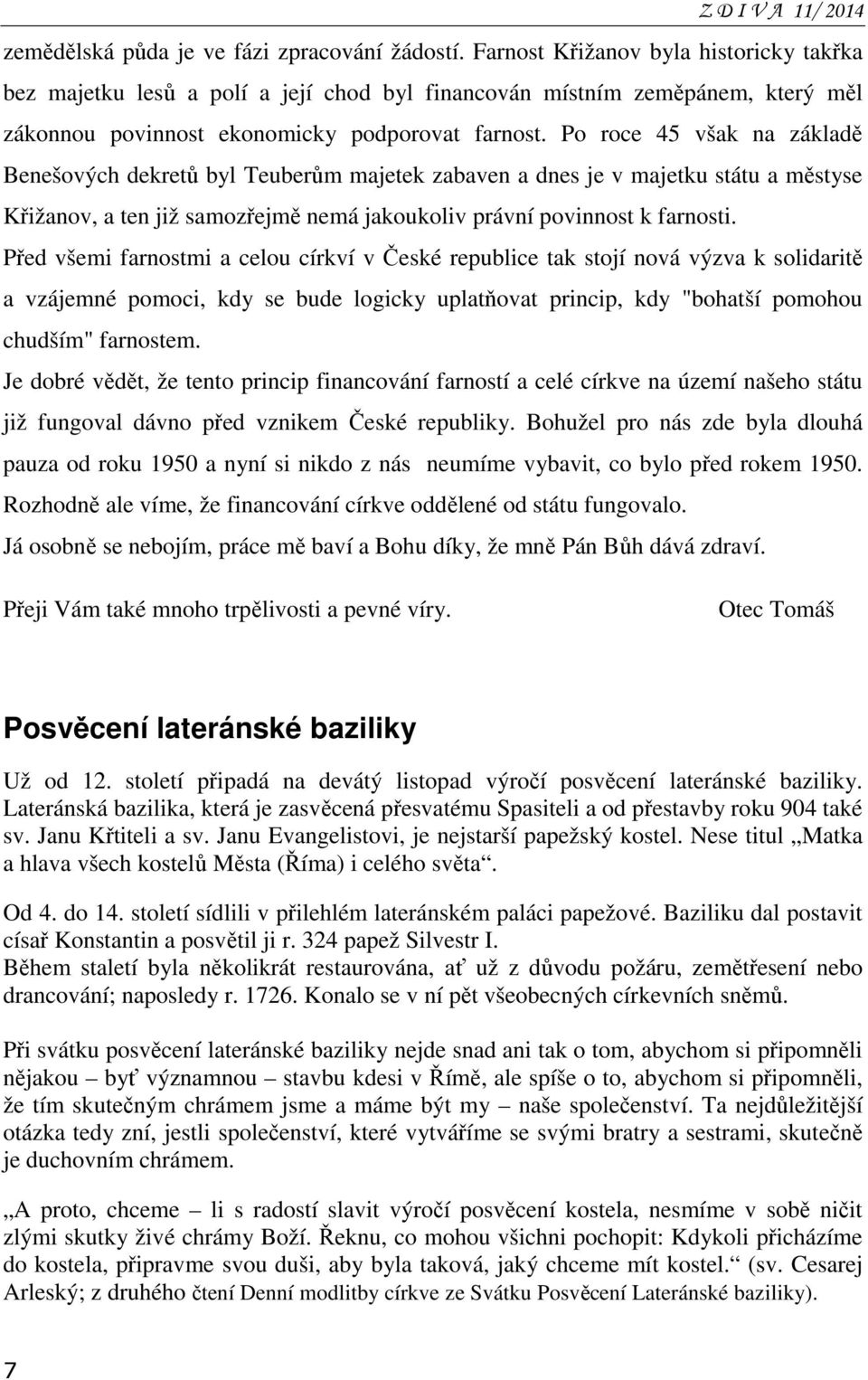 Po roce 45 však na základě Benešových dekretů byl Teuberům majetek zabaven a dnes je v majetku státu a městyse Křižanov, a ten již samozřejmě nemá jakoukoliv právní povinnost k farnosti.