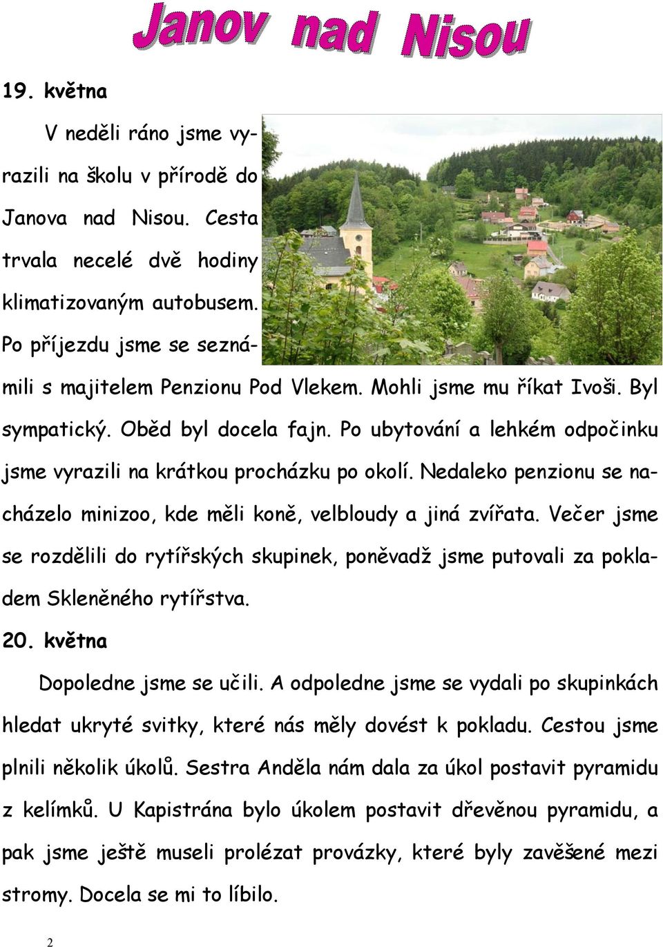 Nedaleko penzionu se nacházelo minizoo, kde měli koně, velbloudy a jiná zvířata. Večer jsme se rozdělili do rytířských skupinek, poněvadž jsme putovali za pokladem Skleněného rytířstva. 20.