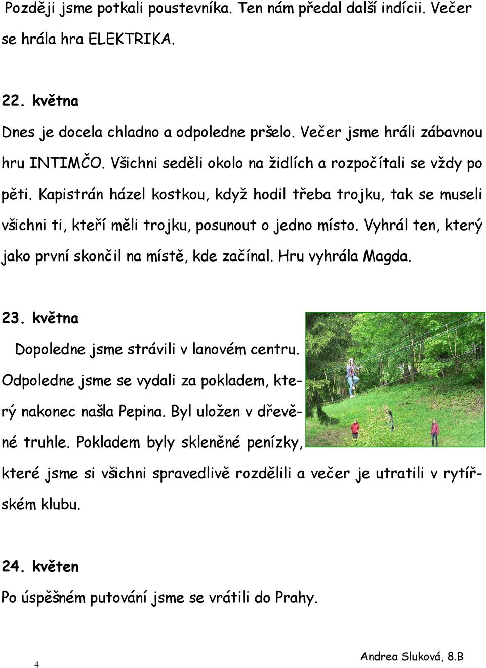 Vyhrál ten, který jako první skončil na místě, kde začínal. Hru vyhrála Magda. 23. května Dopoledne jsme strávili v lanovém centru. Odpoledne jsme se vydali za pokladem, který nakonec našla Pepina.