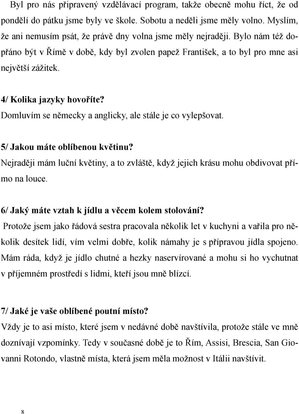 4/ Kolika jazyky hovoříte? Domluvím se německy a anglicky, ale stále je co vylepšovat. 5/ Jakou máte oblíbenou květinu?