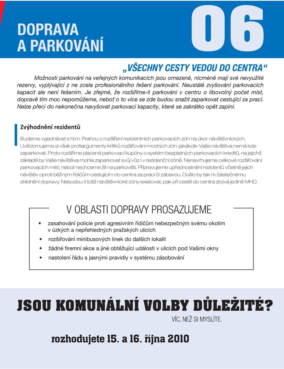 Je zřejmé, že rozšíříme-li parkování v centru o libovolný počet míst, dopravě tím moc nepomůžeme, neboť o to více se zde budou snažit zaparkovat cestující za prací.