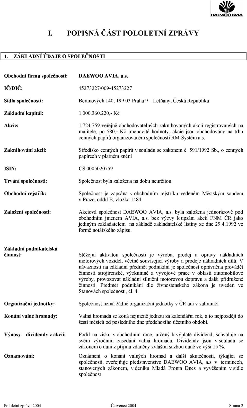 724.759 veřejně obchodovatelných zaknihovaných akcií registrovaných na majitele, po 580,- Kč jmenovité hodnoty, akcie jsou obchodovány na trhu cenných papírů organizovaném společností RM-Systém a.s. Středisko cenných papírů v souladu se zákonem č.