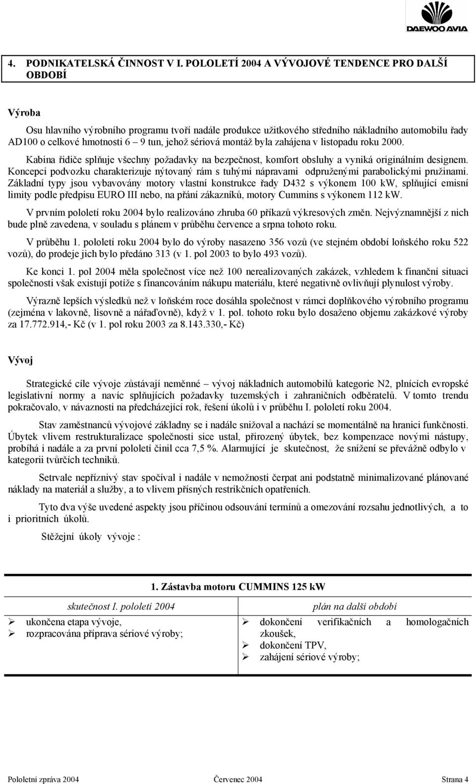 jehož sériová montáž byla zahájena v listopadu roku 2000. Kabina řidiče splňuje všechny požadavky na bezpečnost, komfort obsluhy a vyniká originálním designem.