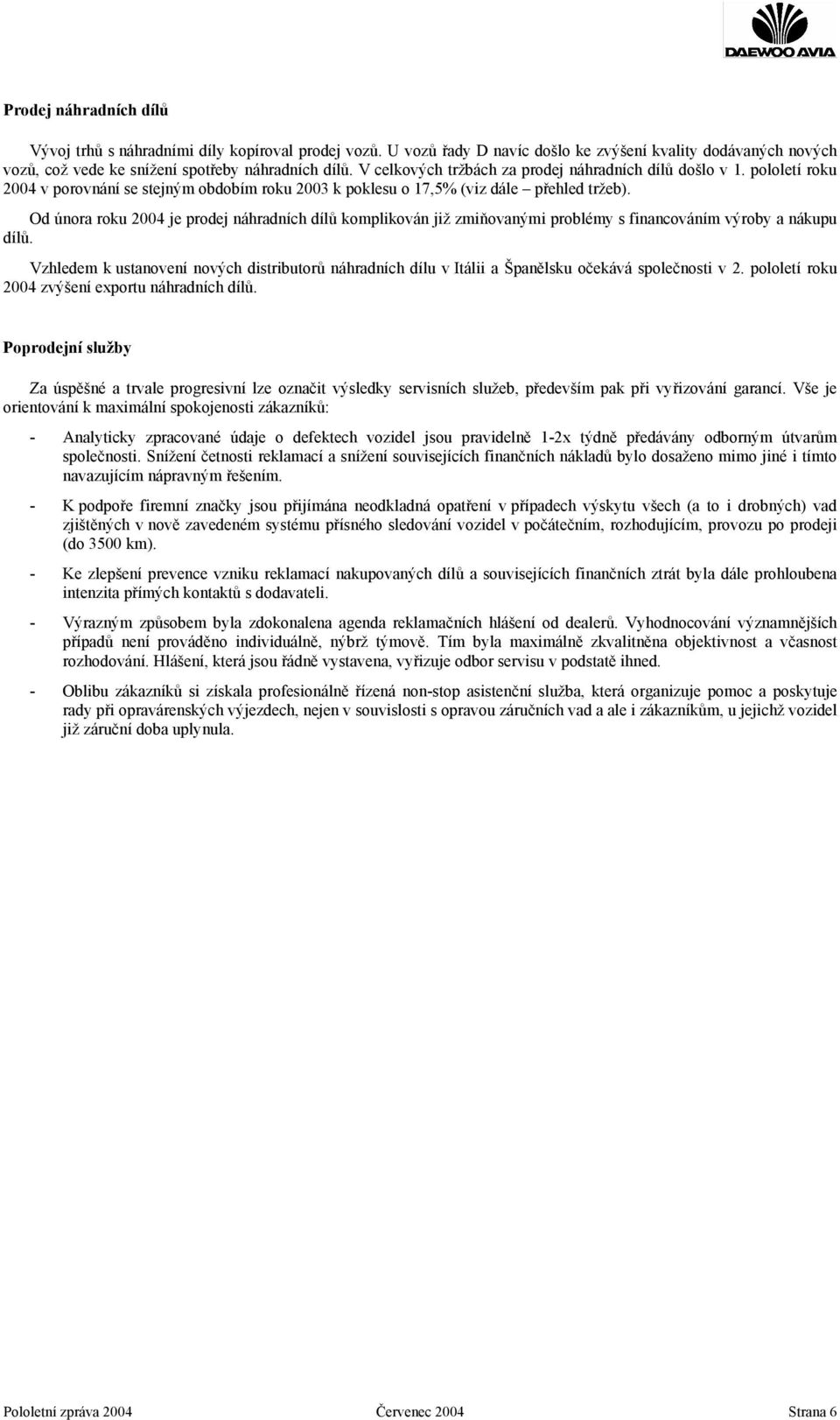 Od února roku 2004 je prodej náhradních dílů komplikován již zmiňovanými problémy s financováním výroby a nákupu dílů.