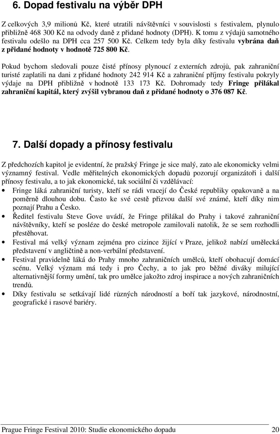 Pokud bychom sledovali pouze isté pínosy plynoucí z externích zdroj, pak zahraniní turisté zaplatili na dani z pidané hodnoty 242 914 K a zahraniní píjmy festivalu pokryly výdaje na DPH pibližn v