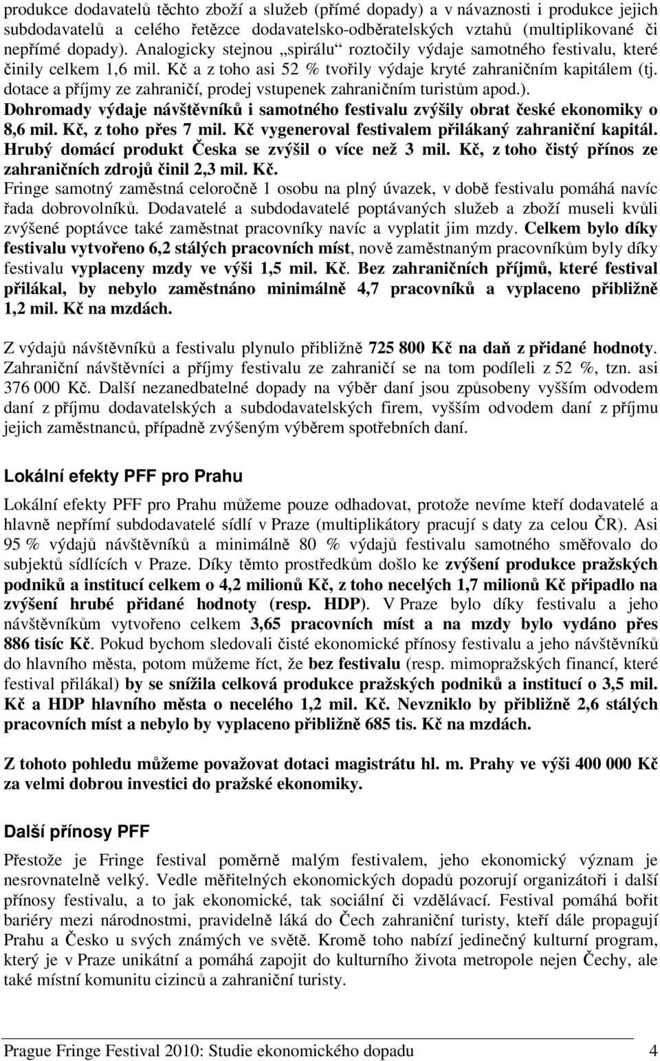 dotace a píjmy ze zahranií, prodej vstupenek zahraniním turistm apod.). Dohromady výdaje návštvník i samotného festivalu zvýšily obrat eské ekonomiky o 8,6 mil. K, z toho pes 7 mil.