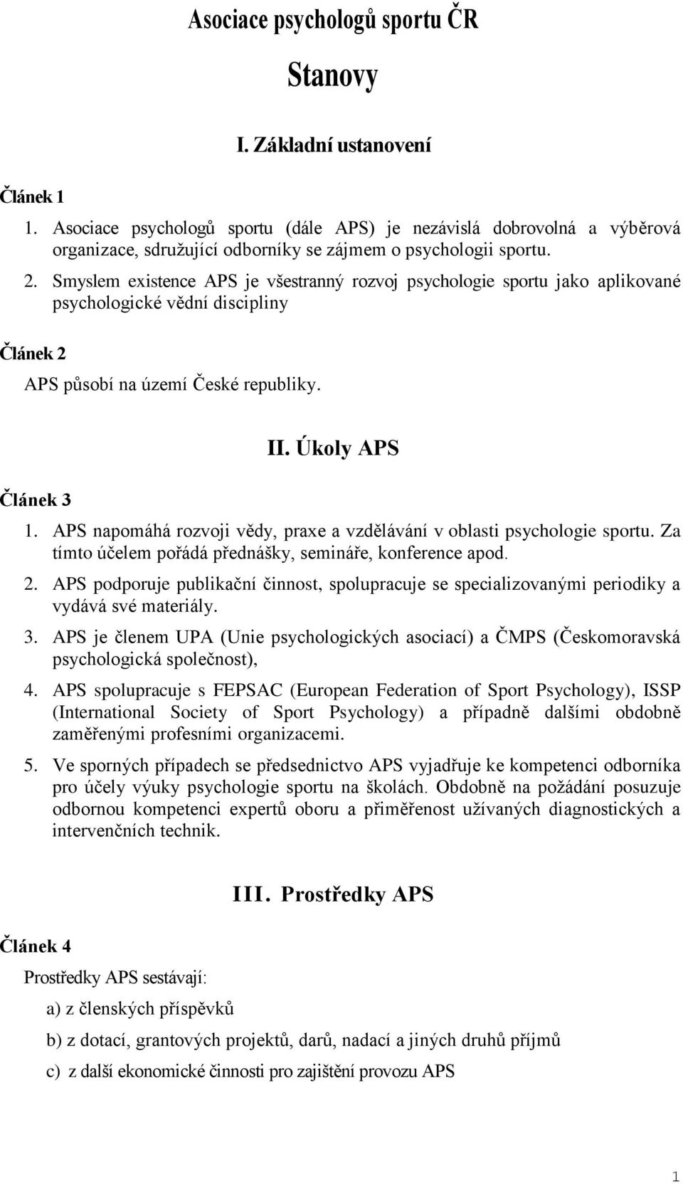 Smyslem existence APS je všestranný rozvoj psychologie sportu jako aplikované psychologické vědní discipliny Článek 2 APS působí na území České republiky. Článek 3 II. Úkoly APS 1.