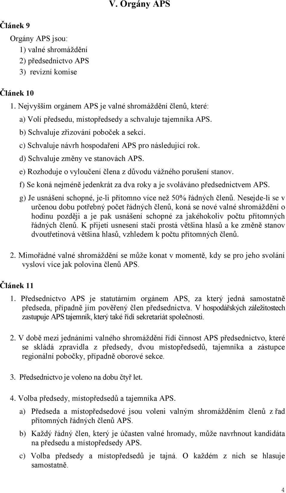 c) Schvaluje návrh hospodaření APS pro následující rok. d) Schvaluje změny ve stanovách e) Rozhoduje o vyloučení člena z důvodu vážného porušení stanov.