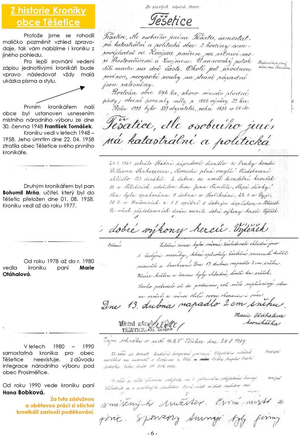 června 1948 František Tomášek. Kroniku vedl v letech 1948 1958. Jeho úmrtím dne 22. 04. 1958 ztratila obec Těšetice svého prvního kronikáře.