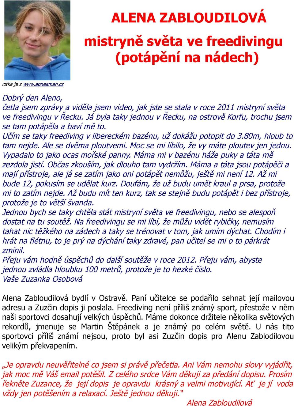 Já byla taky jednou v Řecku, na ostrově Korfu, trochu jsem se tam potápěla a baví mě to. Učím se taky freediving v libereckém bazénu, už dokážu potopit do 3.80m, hloub to tam nejde.