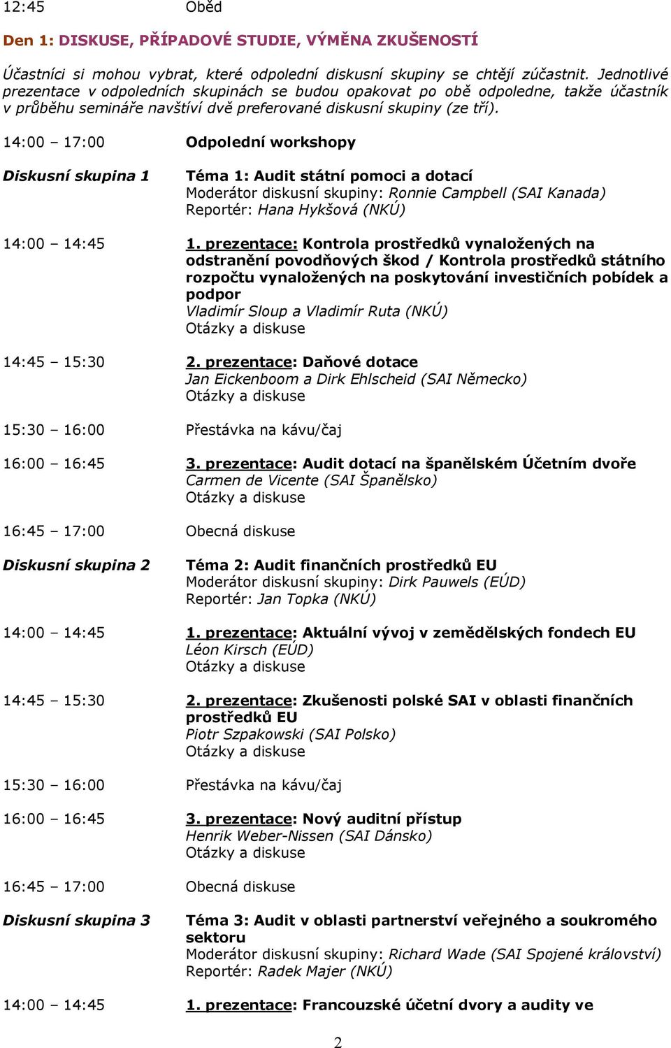 14:00 17:00 Diskusní skupina 1 Diskusní skupina 2 Diskusní skupina 3 Odpolední workshopy Téma 1: Audit státní pomoci a dotací Moderátor diskusní skupiny: Ronnie Campbell (SAI Kanada) Reportér: Hana