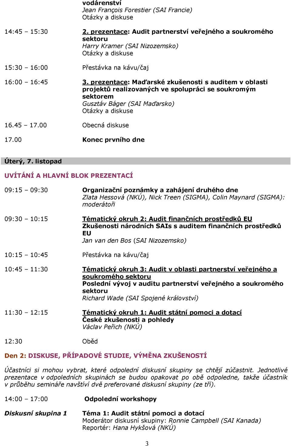 listopad UVÍTÁNÍ A HLAVNÍ BLOK PREZENTACÍ 09:15 09:30 Organizační poznámky a zahájení druhého dne 09:30 10:15 Tématický okruh 2: Audit finančních prostředků EU Zkušenosti národních SAIs s auditem