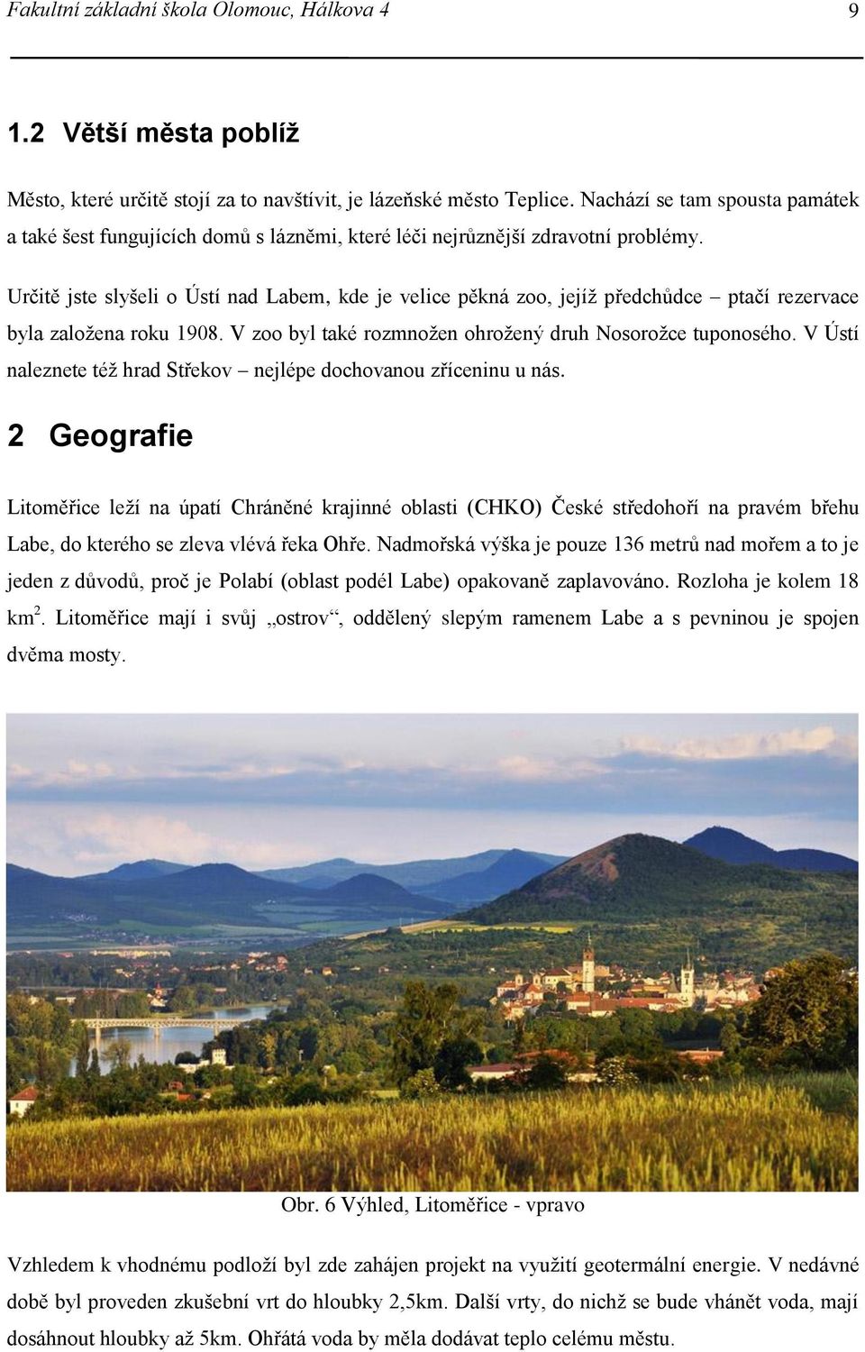 Určitě jste slyšeli o Ústí nad Labem, kde je velice pěkná zoo, jejíž předchůdce ptačí rezervace byla založena roku 1908. V zoo byl také rozmnožen ohrožený druh Nosorožce tuponosého.