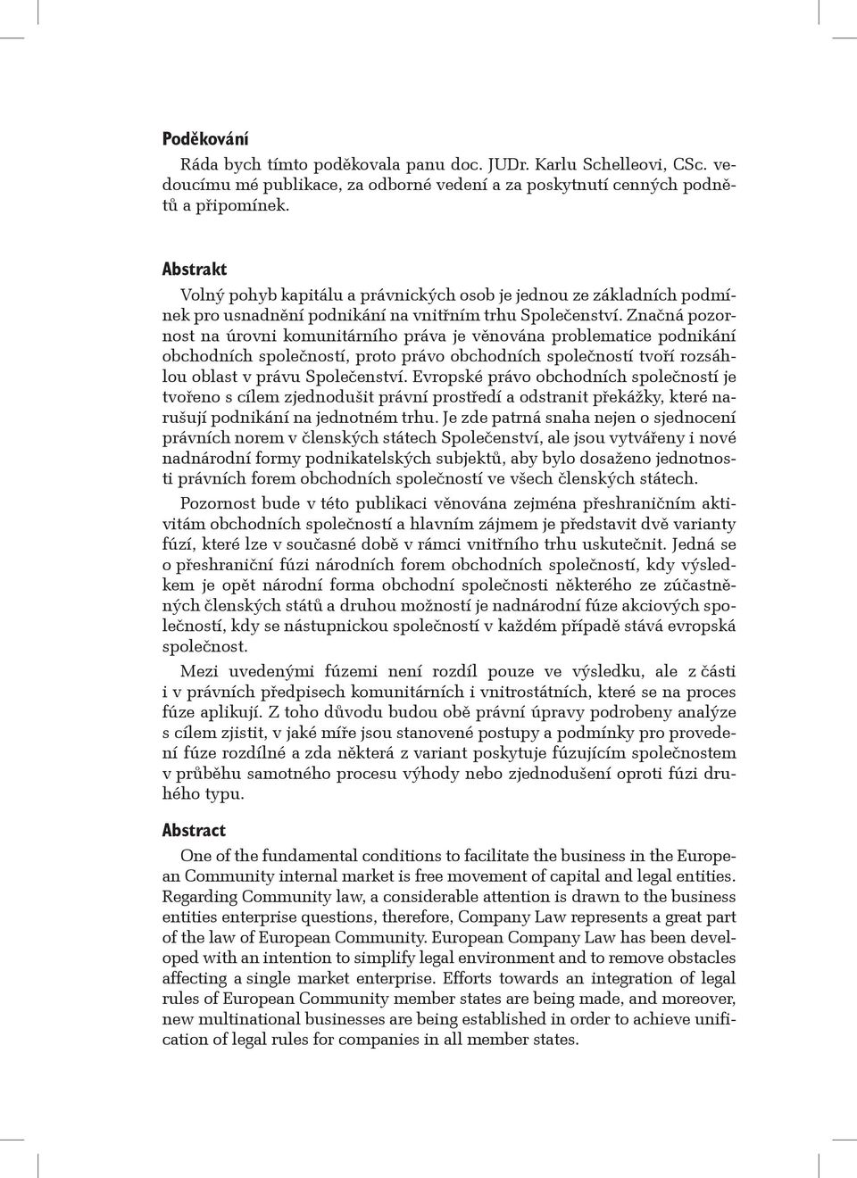 Značná pozornost na úrovni komunitárního práva je věnována problematice podnikání obchodních společností, proto právo obchodních společností tvoří rozsáhlou oblast v právu Společenství.