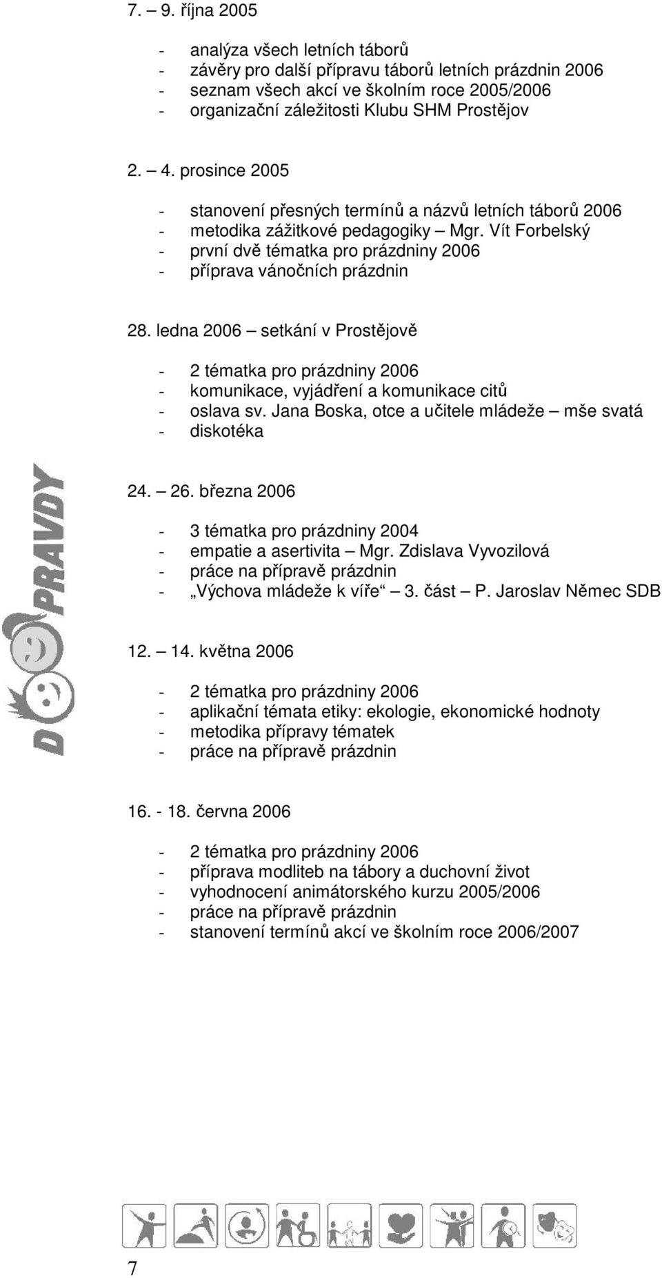 ledna 2006 setkání v Prostějově - 2 tématka pro prázdniny 2006 - komunikace, vyjádření a komunikace citů - oslava sv. Jana Boska, otce a učitele mládeže mše svatá - diskotéka 24. 26.