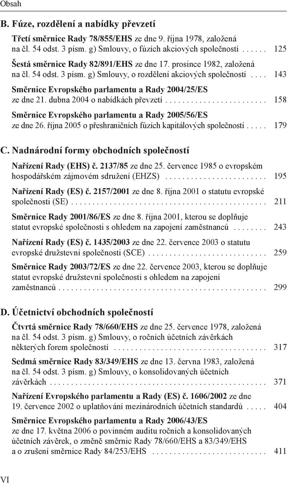 ... 143 směrnice Evropského parlamentu a Rady 2004/25/Es ze dne 21. dubna 2004 o nabídkách převzetí........................ 158 směrnice Evropského parlamentu a Rady 2005/56/Es ze dne 26.