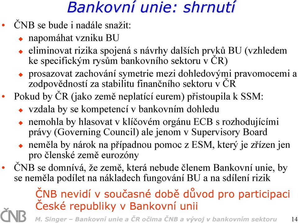 dohledu nemohla by hlasovat v klíčovém orgánu ECB s rozhodujícími právy (Governing Council) ale jenom v Supervisory Board neměla by nárok na případnou pomoc z ESM, který je zřízen jen pro členské