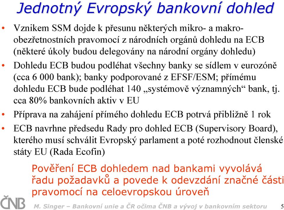 cca 80% bankovních aktiv v EU Příprava na zahájení přímého dohledu ECB potrvá přibližně 1 rok ECB navrhne předsedu Rady pro dohled ECB (Supervisory Board), kterého musí schválit Evropský parlament a