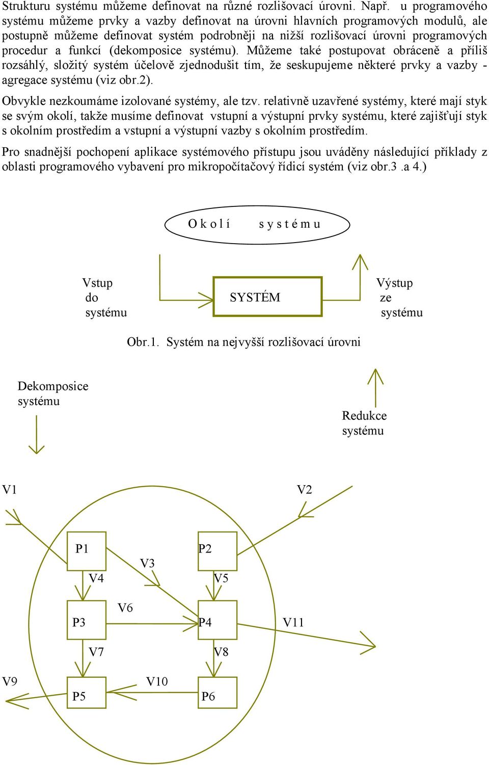 (dekomposice ). Můžeme také postupovat obráceně a příliš rozsáhlý, složitý systém účelově zjednodušit tím, že seskupujeme některé prvky a vazby - agregace (viz obr.2).