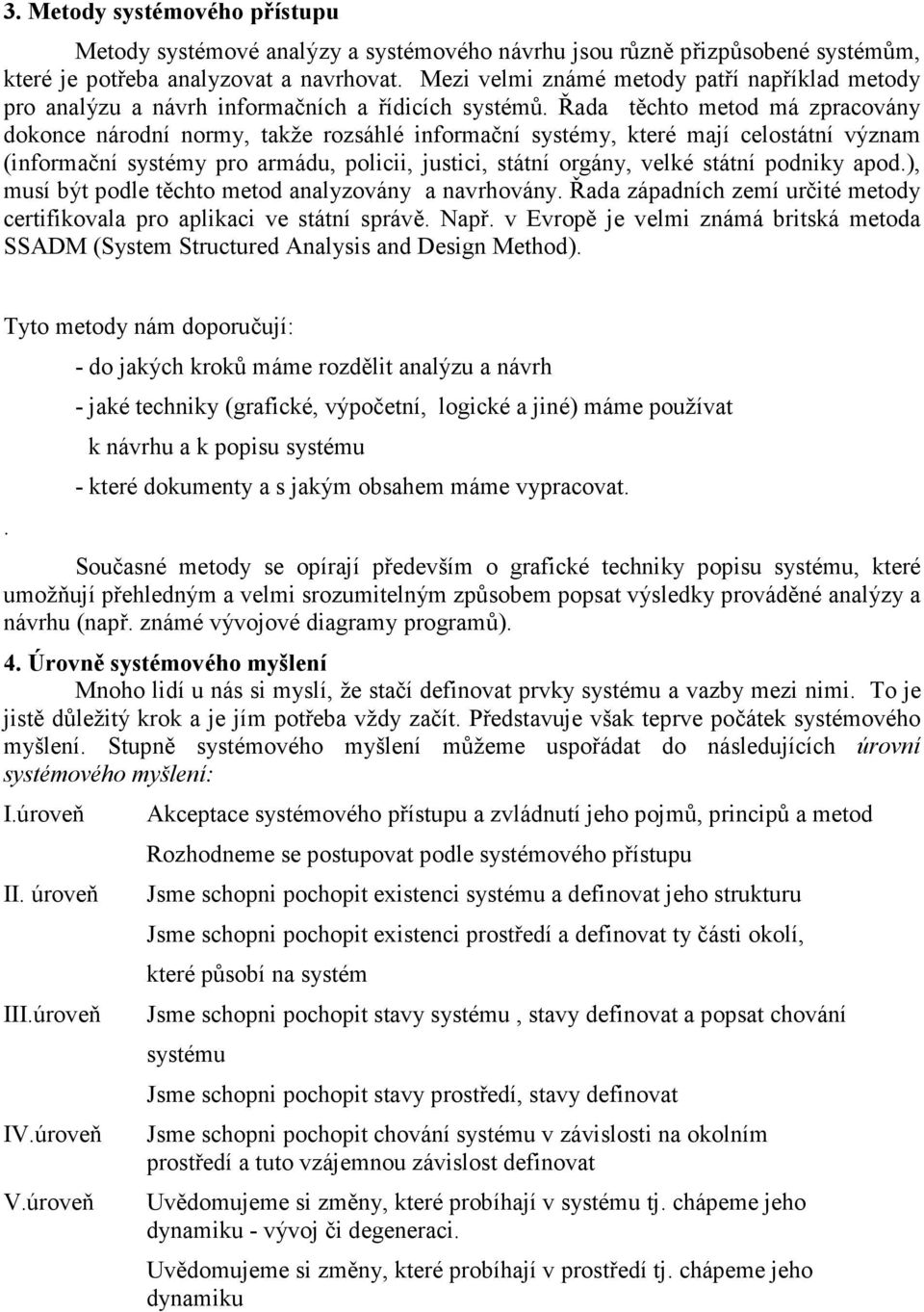 Řada těchto metod má zpracovány dokonce národní normy, takže rozsáhlé informační systémy, které mají celostátní význam (informační systémy pro armádu, policii, justici, státní orgány, velké státní