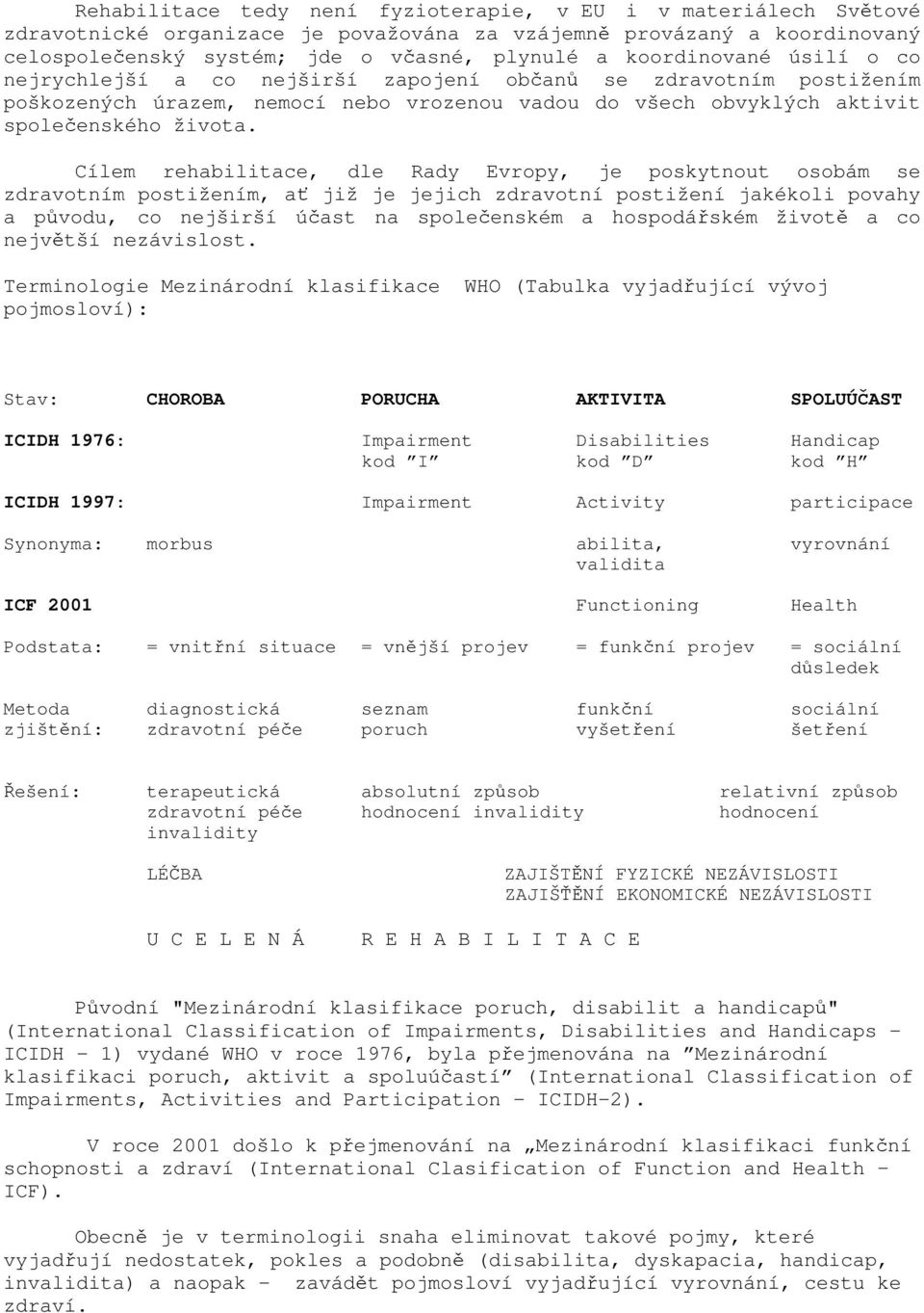 Cílem rehabilitace, dle Rady Evropy, je poskytnout osobám se zdravotním postižením, ať již je jejich zdravotní postižení jakékoli povahy a původu, co nejširší účast na společenském a hospodářském