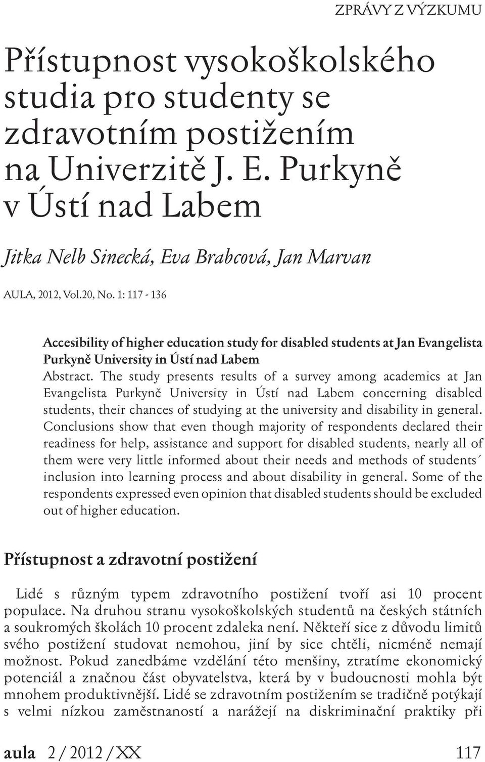 The study presents results of a survey among academics at Jan Evangelista Purkyně University in Ústí nad Labem concerning disabled students, their chances of studying at the university and disability